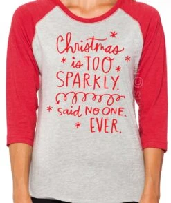 Christmas Is Too Sparkly Said No One Ever Shirt. Funny Christmas T Shirt. Unisex Ladies 3/4 Sleeve Raglan. Christmas T-shirt. Funny Xmas Tee